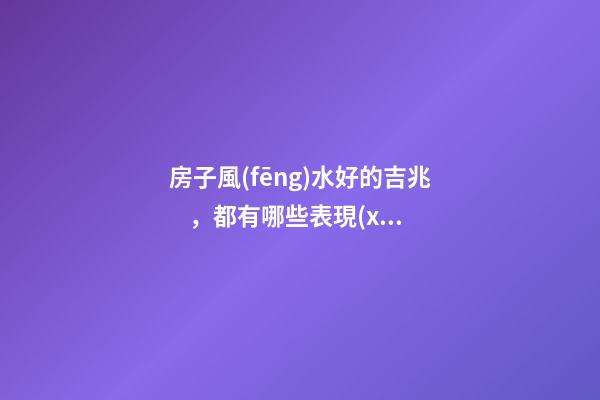 房子風(fēng)水好的吉兆，都有哪些表現(xiàn)
